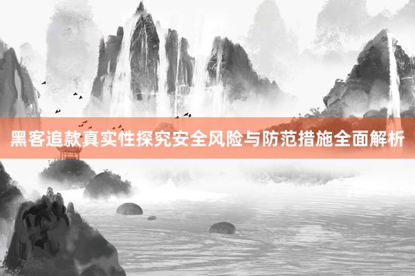黑客追款真实性探究安全风险与防范措施全面解析