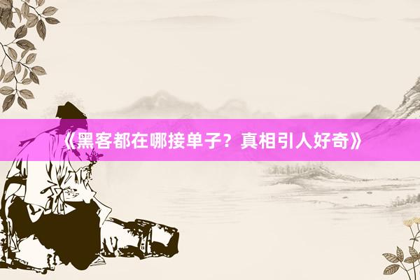 《黑客都在哪接单子？真相引人好奇》