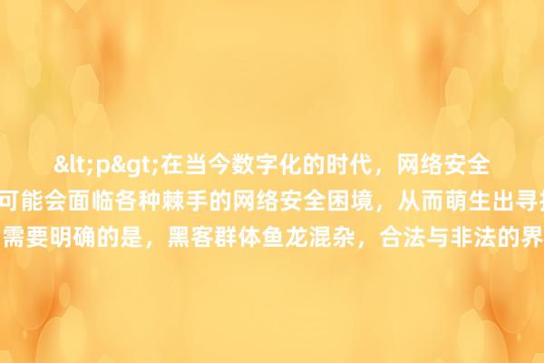 <p>在当今数字化的时代，网络安全问题日益凸显，有时人们可能会面临各种棘手的网络安全困境，从而萌生出寻找黑客帮忙的想法。然而，需要明确的是，黑客群体鱼龙混杂，合法与非法的界限模糊且至关重要，不当的寻求方式可能带来严重法律后果和安全风险。</p><p>对于那些因遭受网络攻击，如网站被恶意篡改、数据被窃取等正当网络安全问题的受害者而言，寻找黑客协助恢复和调查是有正规